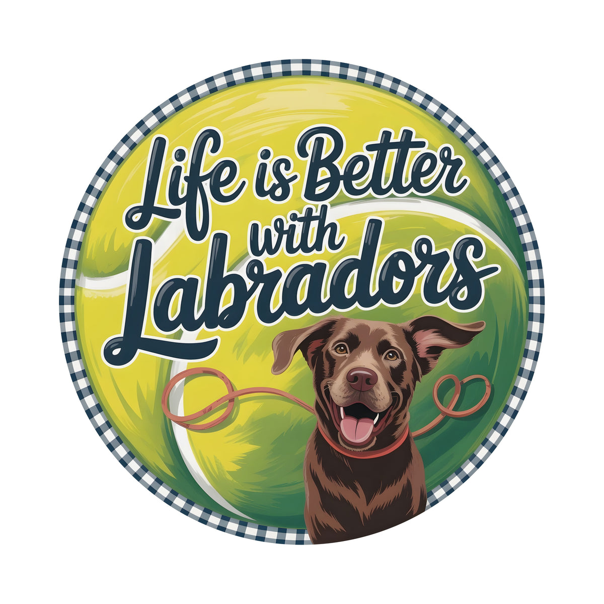 9.4" Round Waterproof Sign: Life is Better with Labradors Tennis Ball Item Number: CD1301NH-094
