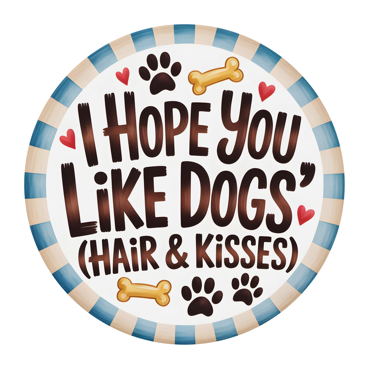 10.5" Round Waterproof Sign: Hope You Like Dog Hair & Kisses Blue Item Number: CD1327NH-105